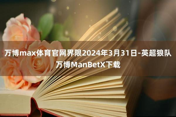 万博max体育官网界限2024年3月31日-英超狼队万博ManBetX下载