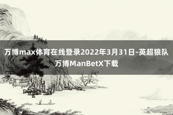 万博max体育在线登录2022年3月31日-英超狼队万博ManBetX下载