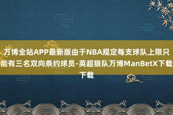 万博全站APP最新版由于NBA规定每支球队上限只能有三名双向条约球员-英超狼队万博ManBetX下载