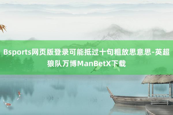 Bsports网页版登录可能抵过十句粗放思意思-英超狼队万博ManBetX下载