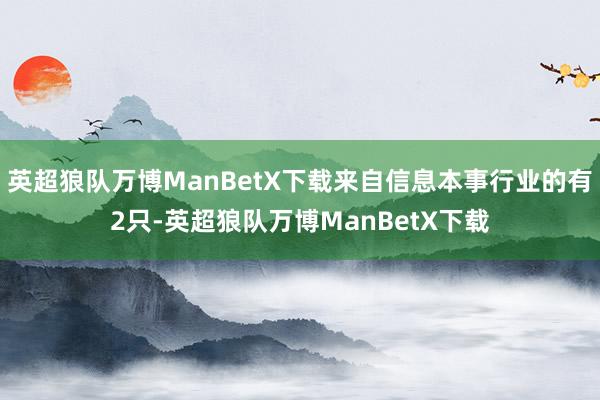 英超狼队万博ManBetX下载来自信息本事行业的有2只-英超狼队万博ManBetX下载