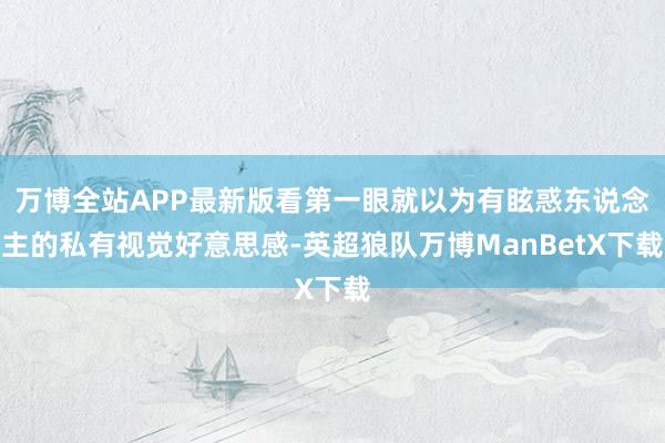 万博全站APP最新版看第一眼就以为有眩惑东说念主的私有视觉好意思感-英超狼队万博ManBetX下载