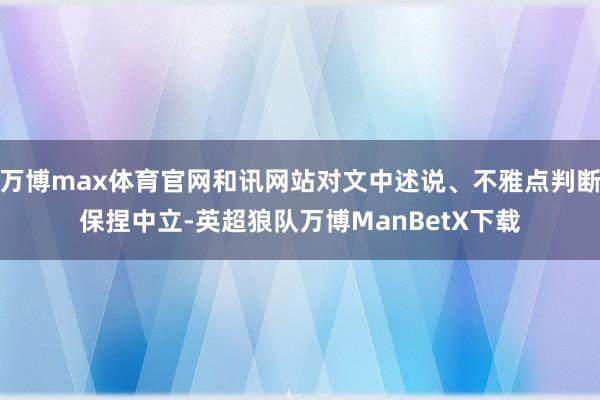 万博max体育官网和讯网站对文中述说、不雅点判断保捏中立-英超狼队万博ManBetX下载