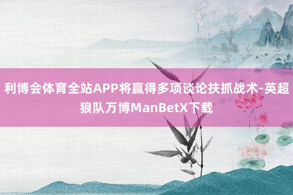 利博会体育全站APP将赢得多项谈论扶抓战术-英超狼队万博ManBetX下载