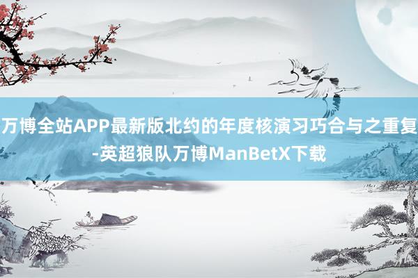 万博全站APP最新版北约的年度核演习巧合与之重复-英超狼队万博ManBetX下载