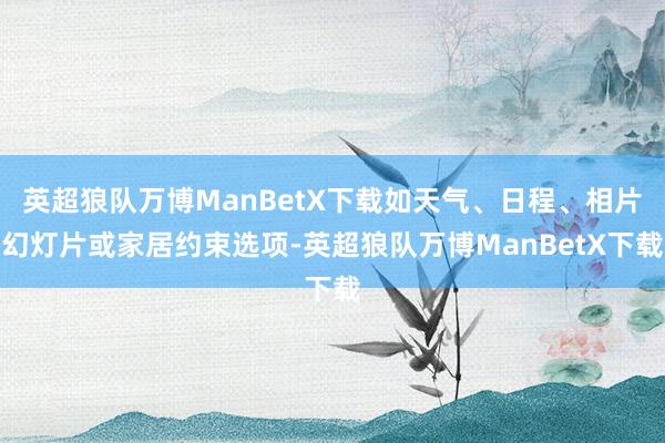 英超狼队万博ManBetX下载如天气、日程、相片幻灯片或家居约束选项-英超狼队万博ManBetX下载