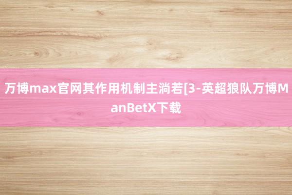 万博max官网其作用机制主淌若[3-英超狼队万博ManBetX下载