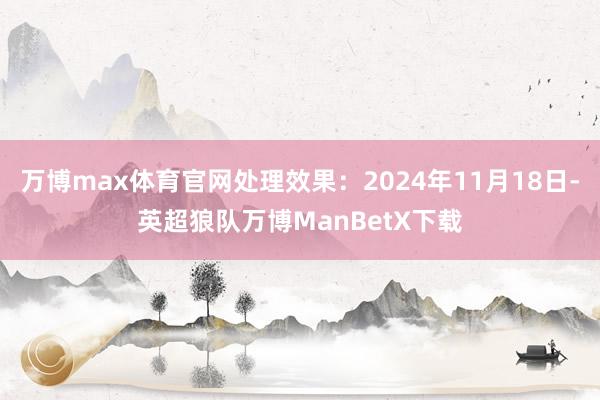 万博max体育官网处理效果：2024年11月18日-英超狼队万博ManBetX下载