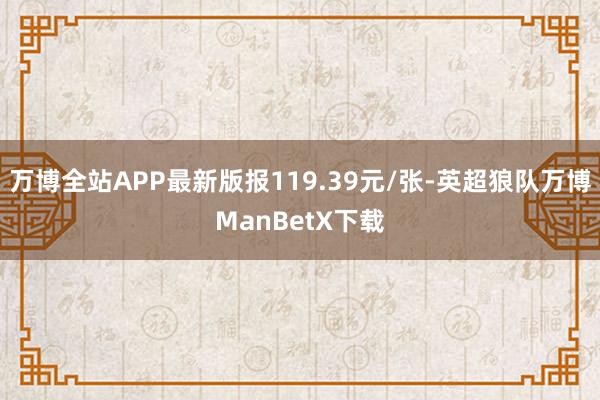 万博全站APP最新版报119.39元/张-英超狼队万博ManBetX下载