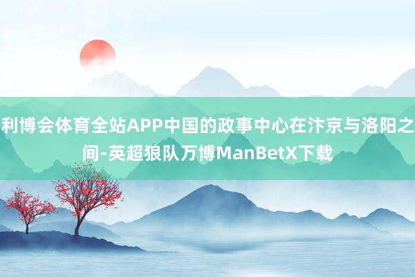 利博会体育全站APP中国的政事中心在汴京与洛阳之间-英超狼队万博ManBetX下载