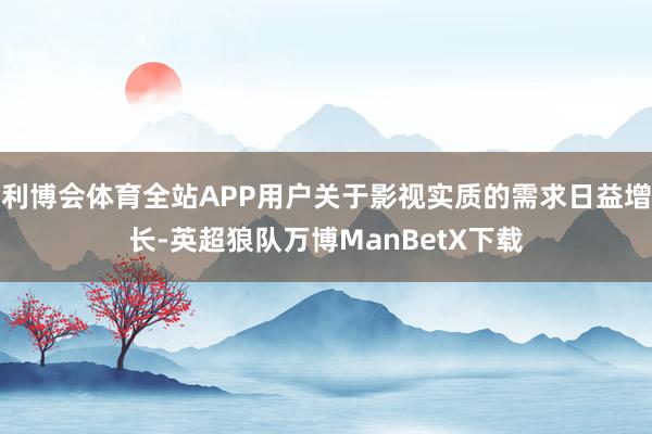 利博会体育全站APP用户关于影视实质的需求日益增长-英超狼队万博ManBetX下载